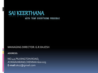 SAI KEERTHANA
WITH TEAM EVERYTHING POSSIBLE
MANAGING DIRECTOR:G.R.RAJESH
ADDRESS:
NO.42,PILKINGTON ROAD,
AYANAVARAM,CHENNAI-600 023
E-mail:sk07@gmail.com
 