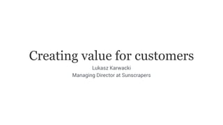 Creating value for customers
Lukasz Karwacki
Managing Director at Sunscrapers
 