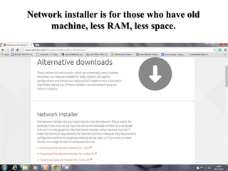 Network installer is for those who have old
machine, less RAM, less space.
 