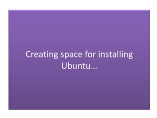 Creating space for installing
Ubuntu…
 