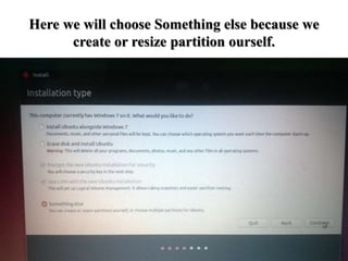 Here we will choose Something else because we
create or resize partition ourself.
 