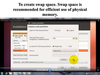 To create swap space. Swap space is
recommended for efficient use of physical
memory.
 