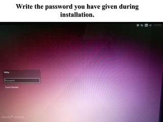 Write the password you have given during
installation.
 