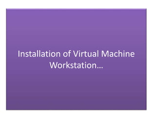 Installation of Virtual Machine
Workstation…
 