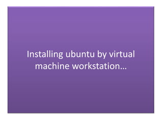 Installing ubuntu by virtual
machine workstation…
 