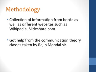 Methodology
• Collection of information from books as
well as different websites such as
Wikipedia, Slideshare.com.
• Got help from the communication theory
classes taken by Rajib Mondal sir.
 