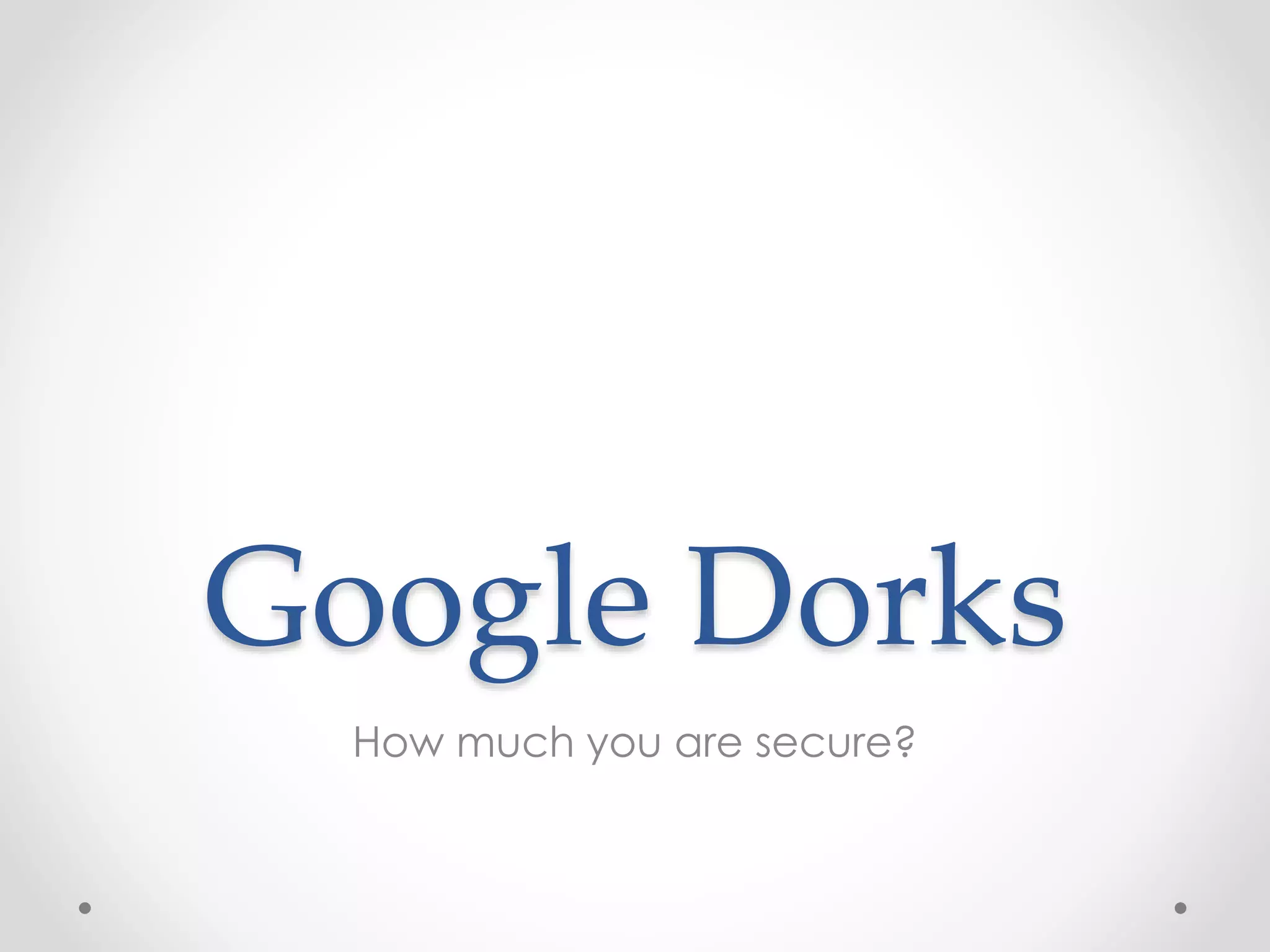 Google Dorks How much you are secure? 