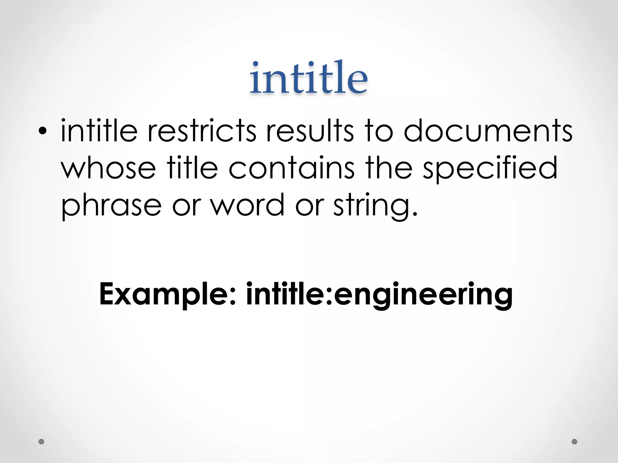 intitle • intitle restricts results to documents whose title contains the specified phrase or word or string. Example: intitle:engineering 