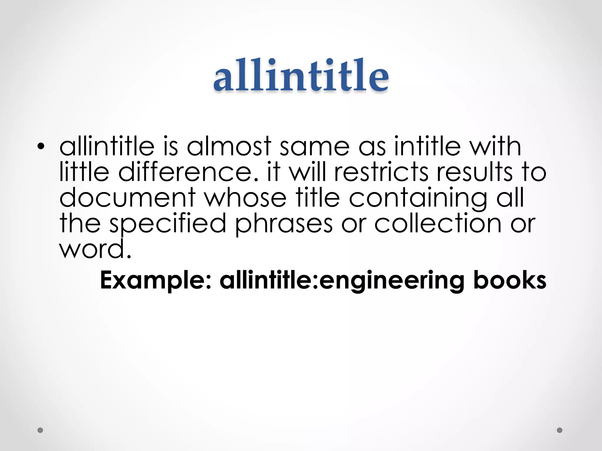 allintitle • allintitle is almost same as intitle with little difference. it will restricts results to document whose title containing all the specified phrases or collection or word. Example: allintitle:engineering books 