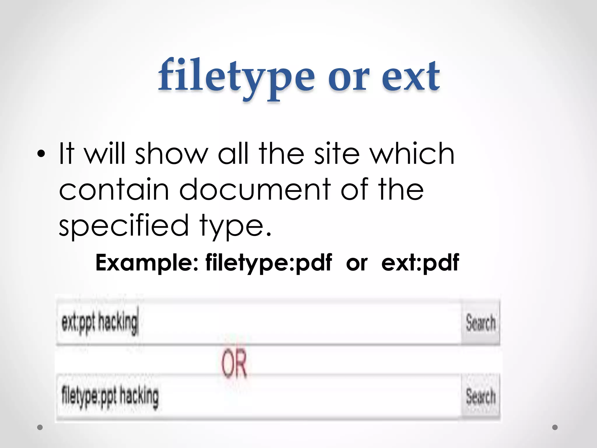 filetype or ext • It will show all the site which contain document of the specified type. Example: filetype:pdf or ext:pdf 