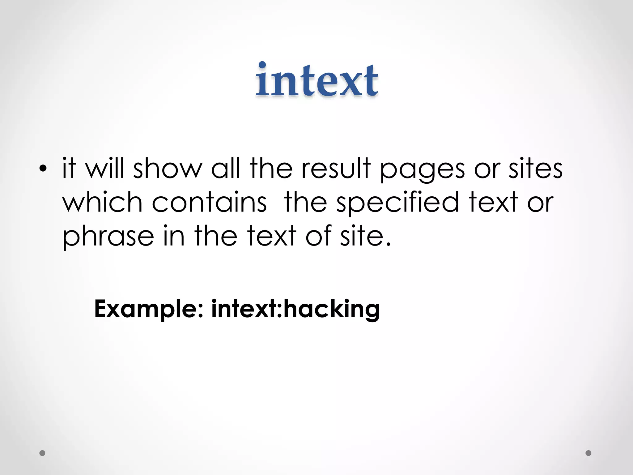 intext • it will show all the result pages or sites which contains the specified text or phrase in the text of site. Example: intext:hacking 