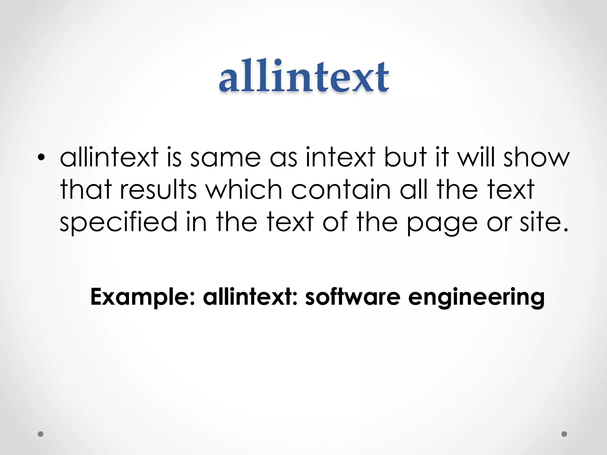 allintext • allintext is same as intext but it will show that results which contain all the text specified in the text of the page or site. Example: allintext: software engineering 
