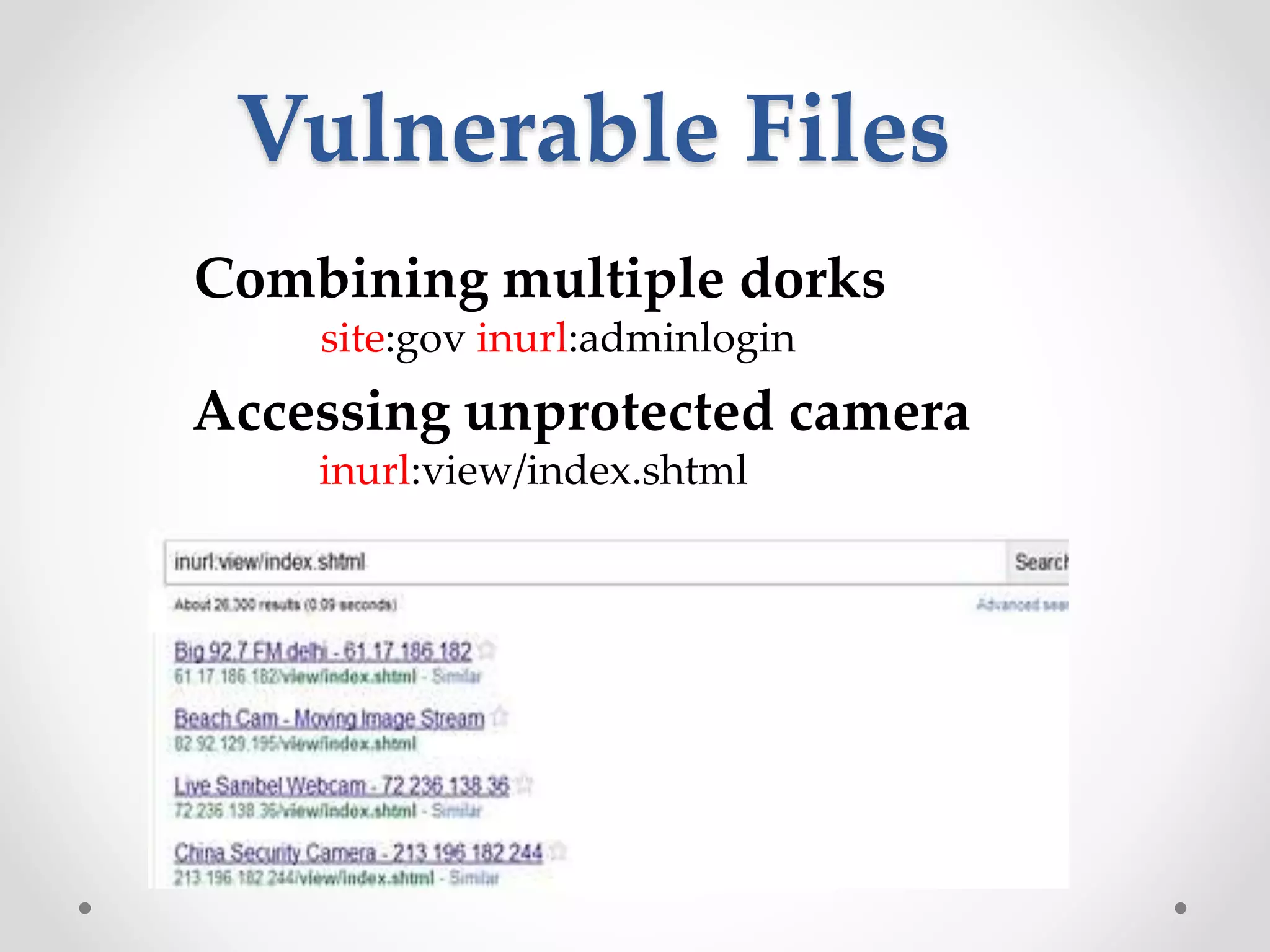 Combining multiple dorks site:gov inurl:adminlogin Accessing unprotected camera inurl:view/index.shtml Vulnerable Files 