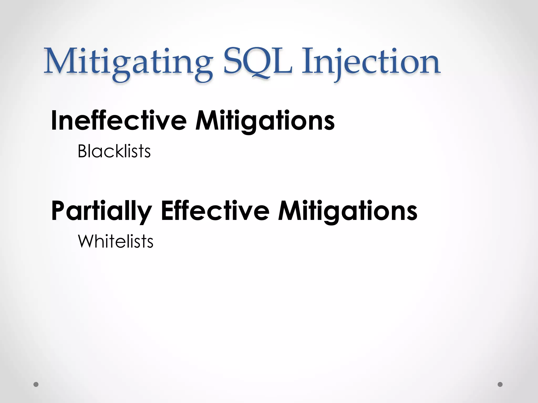 Mitigating SQL Injection Ineffective Mitigations Blacklists Partially Effective Mitigations Whitelists 