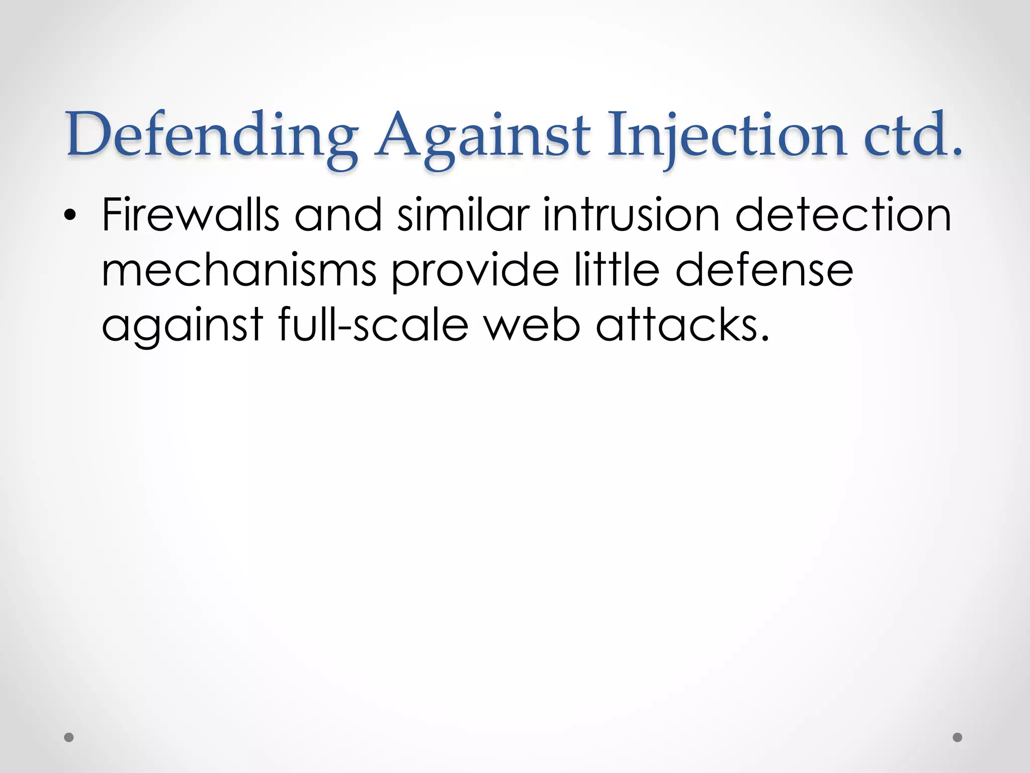 Defending Against Injection ctd. • Firewalls and similar intrusion detection mechanisms provide little defense against full-scale web attacks. 
