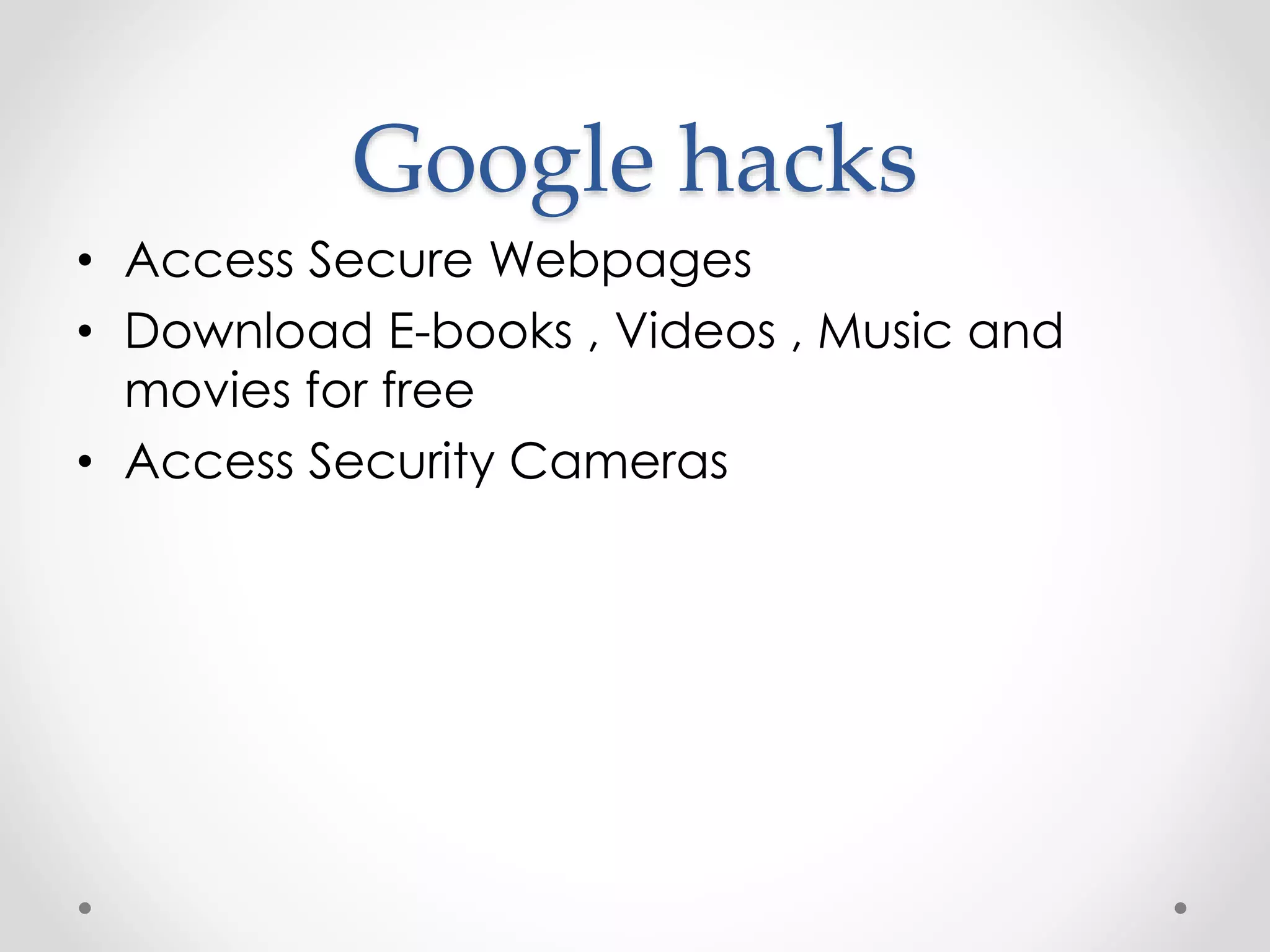 Google hacks • Access Secure Webpages • Download E-books , Videos , Music and movies for free • Access Security Cameras 