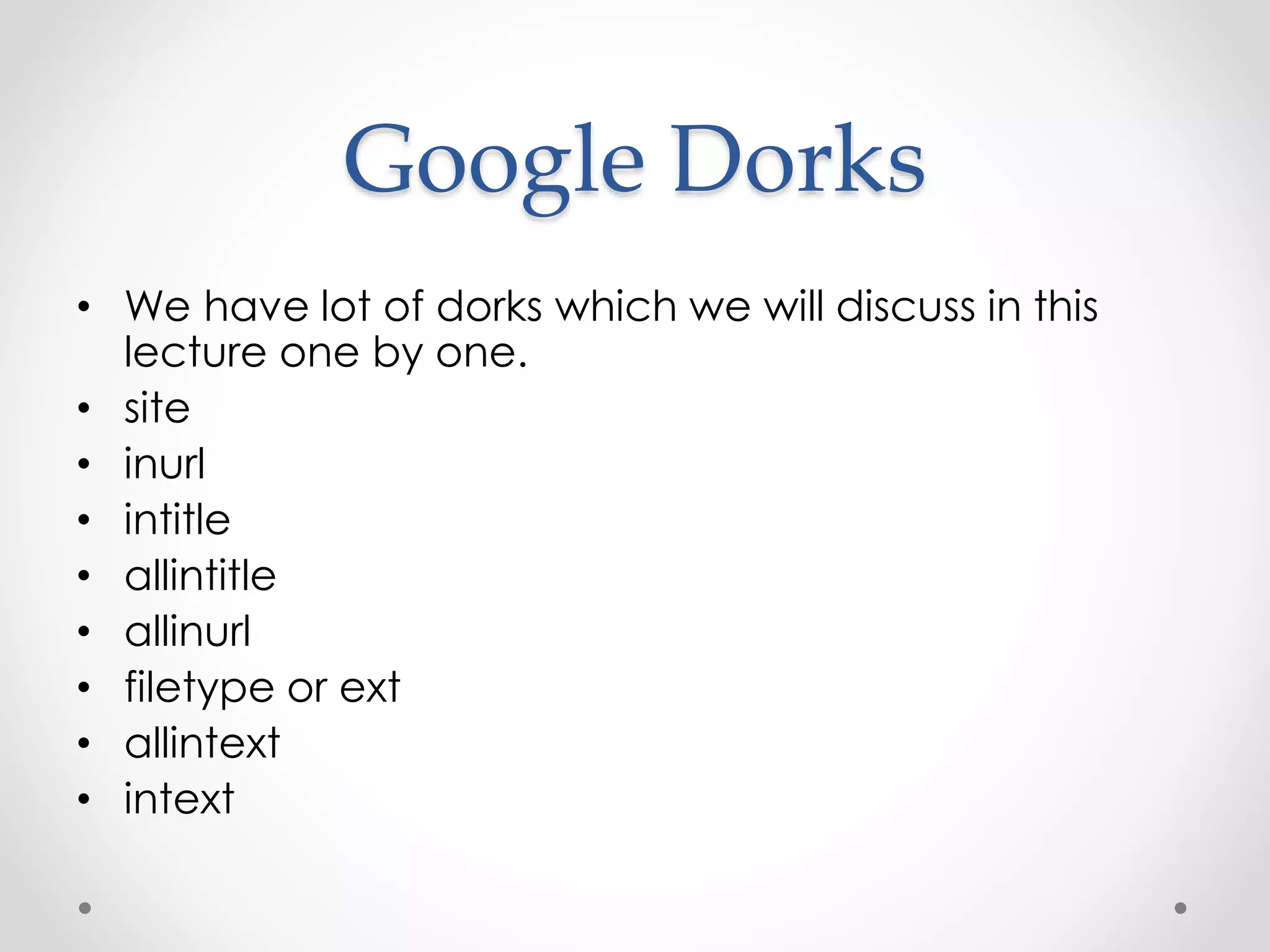 Google Dorks • We have lot of dorks which we will discuss in this lecture one by one. • site • inurl • intitle • allintitle • allinurl • filetype or ext • allintext • intext 