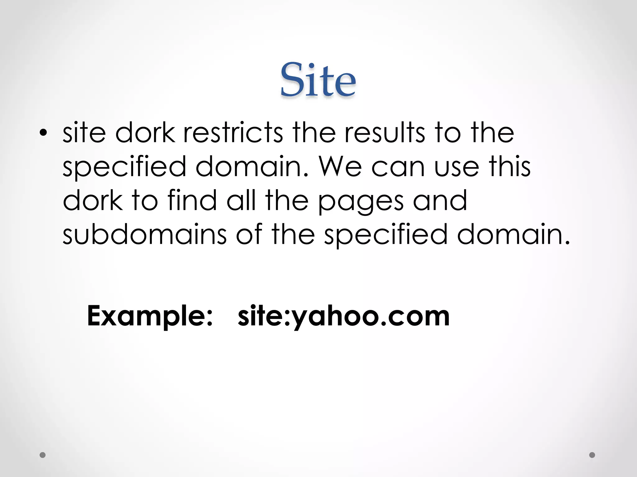 Site • site dork restricts the results to the specified domain. We can use this dork to find all the pages and subdomains of the specified domain. Example: site:yahoo.com 