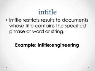 intitle
• intitle restricts results to documents
whose title contains the specified
phrase or word or string.
Example: intitle:engineering
 