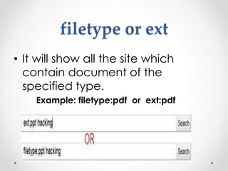 filetype or ext
• It will show all the site which
contain document of the
specified type.
Example: filetype:pdf or ext:pdf
 