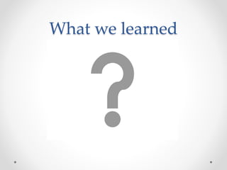 What we learned
 