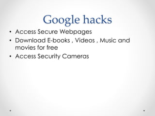 Google hacks
• Access Secure Webpages
• Download E-books , Videos , Music and
movies for free
• Access Security Cameras
 