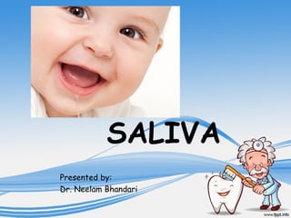 SALIVA
Presented by:
Dr. Neelam Bhandari
 