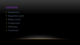 CONTENTS:
• Introduction
• Sequential search
• Binary search
• Compression
• Efficiency
• Conclusion
 