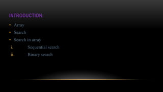 INTRODUCTION:
• Array
• Search
• Search in array
i. Sequential search
ii. Binary search
 
