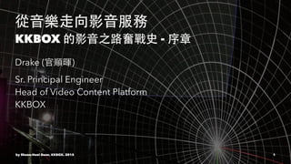 KKBOX -
Drake ( )
Sr. Principal Engineer
Head of Video Content Platform
KKBOX
by Shuen-Huei Guan, KKBOX. 2015 1
 
