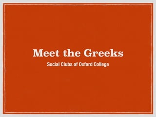 Meet the Greeks
Social Clubs of Oxford College
 