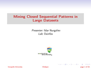 Mining Closed Sequential Patterns in
Large Datasets
Presenter: Ildar Nurgaliev
Lab: Dainfos
Innopolis University CloSpan page 1 of 34
 