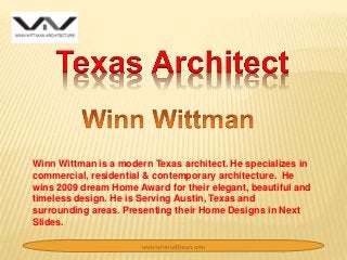 Winn Wittman is a modern Texas architect. He specializes in
commercial, residential & contemporary architecture. He
wins 2009 dream Home Award for their elegant, beautiful and
timeless design. He is Serving Austin, Texas and
surrounding areas. Presenting their Home Designs in Next
Slides.
www.winnwittman.com
 