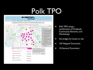 • Polk TPO using a
combination of Facebook,
Community Remarks, and
Workshops
• No budget for boost or ads
• 193 Mapped Comments
• 10 General Comments
Polk TPO
 