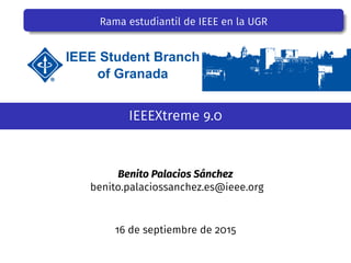 Rama estudiantil de IEEE en la UGR
IEEEXtreme 9.0
Benito Palacios Sánchez
benito.palaciossanchez.es@ieee.org
16 de septiembre de 2015
 