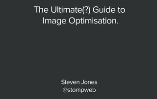 TheUltimate(?)Guideto
ImageOptimisation.
StevenJones
@stompweb
 