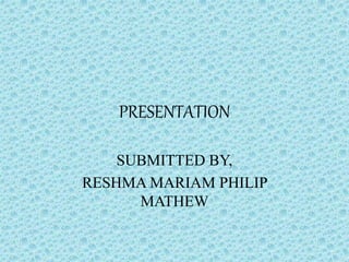 PRESENTATION
SUBMITTED BY,
RESHMA MARIAM PHILIP
MATHEW
 