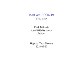 Kort om RFC6749
OAuth2
Emil Tullstedt
<emil@46elks.com>
@sakjur
Uppsala Tech Meetup
2015-09-22
 