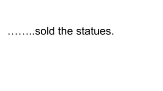 ……..sold the statues.
 