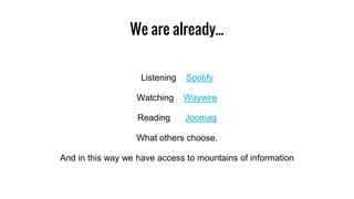 We are already...
Listening Spotify
Watching Waywire
Reading Joomag
What others choose.
And in this way we have access to mountains of information
 