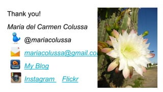 Thank you!
Maria del Carmen Colussa
@mariacolussa
mariacolussa@gmail.com
My Blog
Instagram Flickr
 