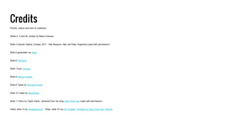 Credits
Photos, videos and links to materials.
Slides 2, 3 and 26 photos by Maria Colussa
Slide 4 Claudio Gallina, Eclipse, 2011. Mar Museum, Mar del Plata, Argentina (used with permission)
Slide 5 generated via Imgur
Slide 6 Flipboard
Slide 7 from Joomag
Slide 9 Atama II books
Slide 8 Tweet by Nicholas Kristof
Slide 10 Tweet by Microfiction
Slide 11 Story by Taylor Eaton, retrieved from her blog Little Write Lies (used with permission)
Video: slide 14 by nikkapotamus2 Video: slide 15 via Film English Directed by Greg Gray from Velocity
 