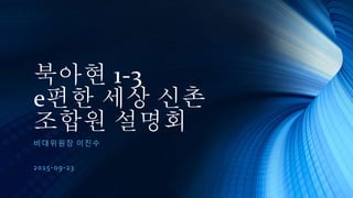 북아현 1-3
e편한 세상 신촌
조합원 설명회
비대위원장 이진수
2015-09-23
 