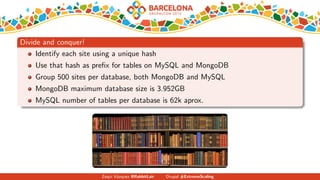 Divide and conquer!
Identify each site using a unique hash
Use that hash as preﬁx for tables on MySQL and MongoDB
Group 500 sites per database, both MongoDB and MySQL
MongoDB maximum database size is 3.952GB
MySQL number of tables per database is 62k aprox.
Zequi V´azquez @RabbitLair Drupal #ExtremeScaling
 