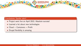 Conclusions: Spoiler alert!
Project went live on April 2015. Absolute success!
Learned a lot about new technologies
Cloud + Containers = Proﬁt
Drupal ﬂexibility is amazing
Zequi V´azquez @RabbitLair Drupal #ExtremeScaling
 