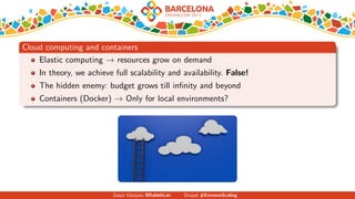 Cloud computing and containers
Elastic computing → resources grow on demand
In theory, we achieve full scalability and availability. False!
The hidden enemy: budget grows till inﬁnity and beyond
Containers (Docker) → Only for local environments?
Zequi V´azquez @RabbitLair Drupal #ExtremeScaling
 