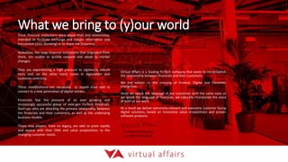 What we bring to (y)our world
Virtual Affairs is a leading FinTech company that exists to (re-)establish
the relationship between financials and their customers.
We are natives on the crossing of Finance, Digital and Customer
Interaction.
Since we speak the language of our customers with the same ease as
we speak the language of financials, we naturally incorporate the voice
of both in our work.
As a result we deliver extremely relevant and awesome customer facing
digital solutions, based on innovative value propositions and proven
software products.
Once, financial institutions were about trust and relationship,
intended to facilitate exchange and reduce information and
transaction costs (Banking) or to share risk (Insurers).
Nowadays, the large financial institutions that originated from
there, are unable to quickly respond and adopt to market
changes.
They are experiencing a high pressure to rigorously reduce
costs and, on the other hand, invest in digitization and
customer centricity.
These modifications are necessary to regain trust and to
connect to a new generation of digital natives.
Financials feel the pressure of an ever growing and
increasingly successful group of next-gen FinTech initiatives.
Start-ups who are attacking the primary relationship between
the financials and their customers, as well as the underlying
business models.
Those new players have no legacy, are able to pivot rapidly
and appeal with their DNA and value propositions to the
changing customer needs.
Commercial Director
+31 (0)6 572 644 93
 