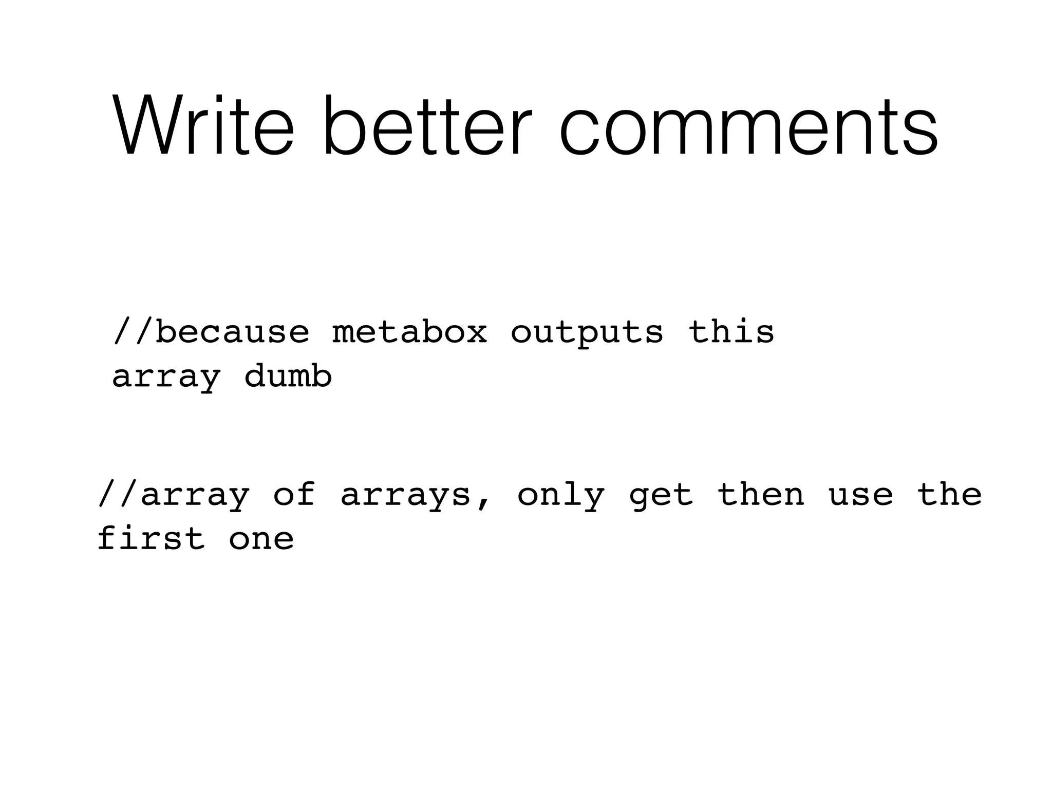 Write better comments
//because metabox outputs this
array dumb
//array of arrays, only get then use the
first one
 