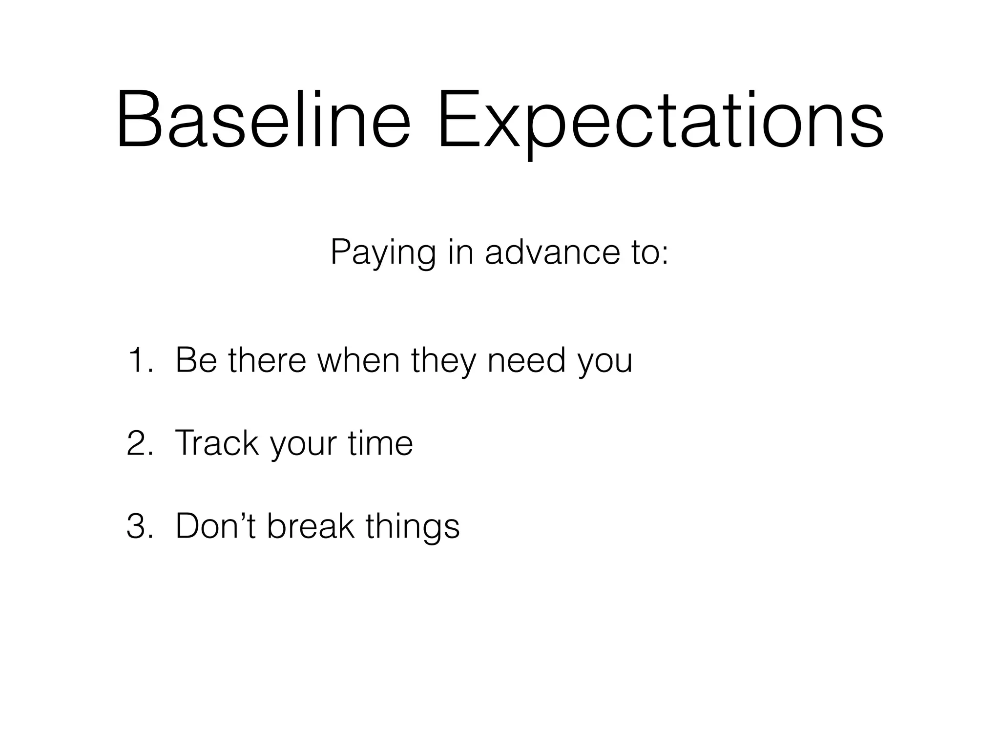 Baseline Expectations
1. Be there when they need you
2. Track your time
3. Don’t break things
Paying in advance to:
 