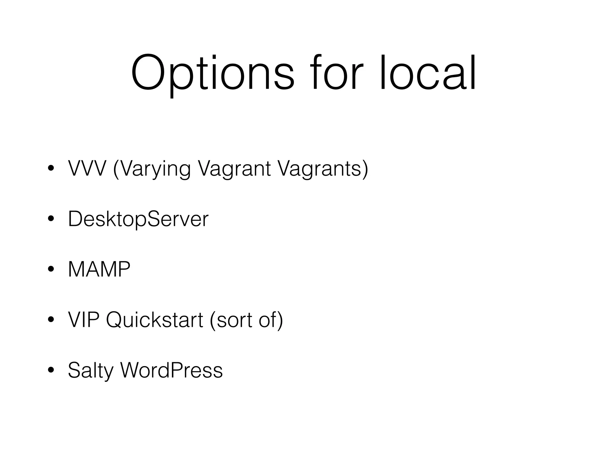 Options for local
• VVV (Varying Vagrant Vagrants)
• DesktopServer
• MAMP
• VIP Quickstart (sort of)
• Salty WordPress
 